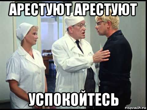 арестуют арестуют успокойтесь