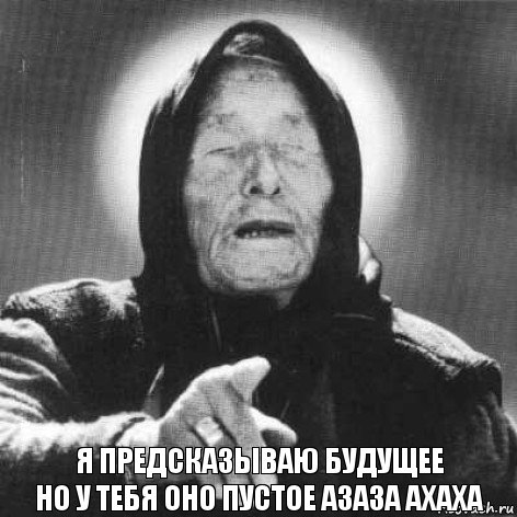 Я предсказываю будущее
НО У ТЕБЯ ОНО ПУСТОЕ АЗАЗА АХАХА, Комикс Ванга (1 зона)