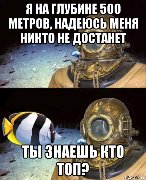 я на глубине 500 метров, надеюсь меня никто не достанет ты знаешь кто топ?, Мем   Высокое давление