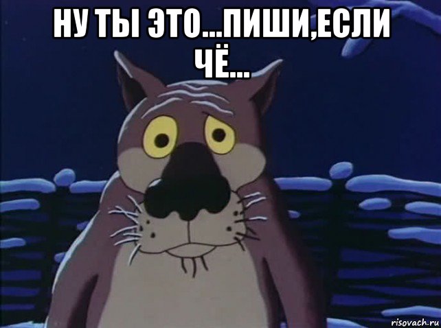 ну ты это...пиши,если чё... 