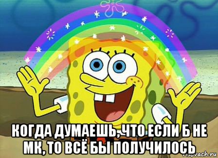  когда думаешь, что если б не мк, то всё бы получилось, Мем Воображение (Спанч Боб)