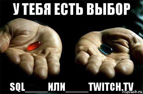 у тебя есть выбор sql____или____twitch.tv, Мем выбери таблетку