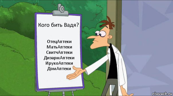 Кого бить Вадя? ОтецАптеки
МатьАптеки
СвитчАптеки
ДизармАптеки
ИрукоАптеки
ДомАптеки