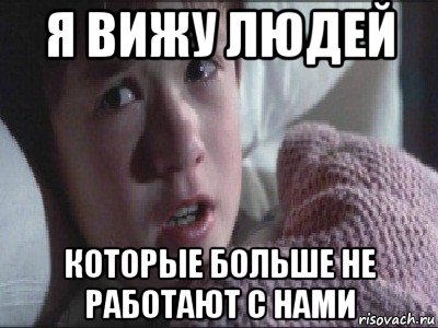 я вижу людей которые больше не работают с нами