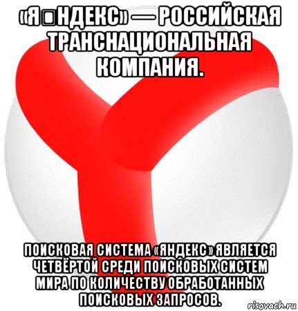 «я́ндекс» — российская транснациональная компания. поисковая система «яндекс» является четвёртой среди поисковых систем мира по количеству обработанных поисковых запросов., Мем яндекс браузер