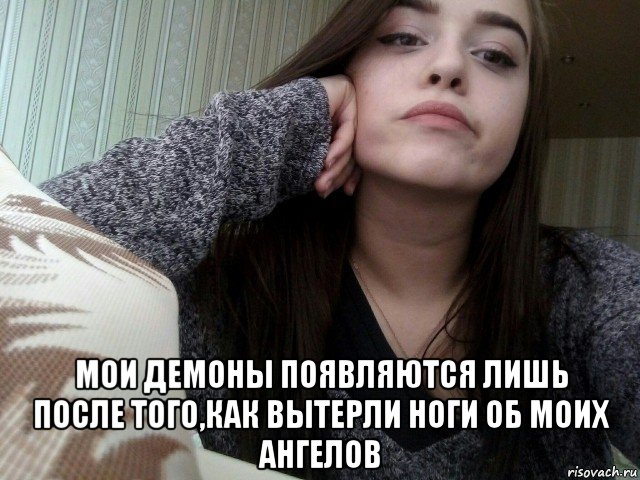  мои демоны появляются лишь после того,как вытерли ноги об моих ангелов, Мем Яся