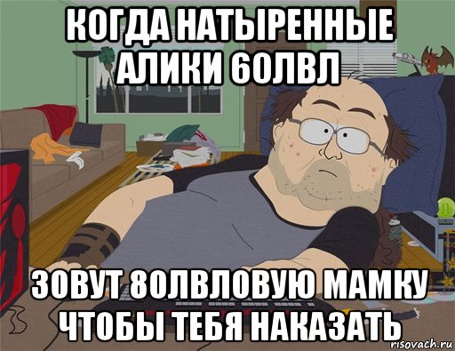 когда натыренные алики 60лвл зовут 80лвловую мамку чтобы тебя наказать, Мем   Задрот south park