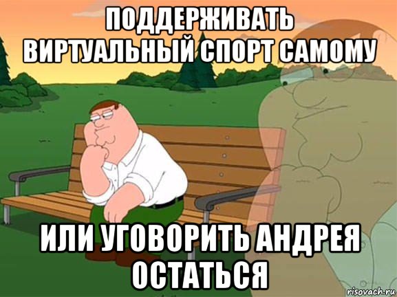 поддерживать виртуальный спорт самому или уговорить андрея остаться, Мем Задумчивый Гриффин