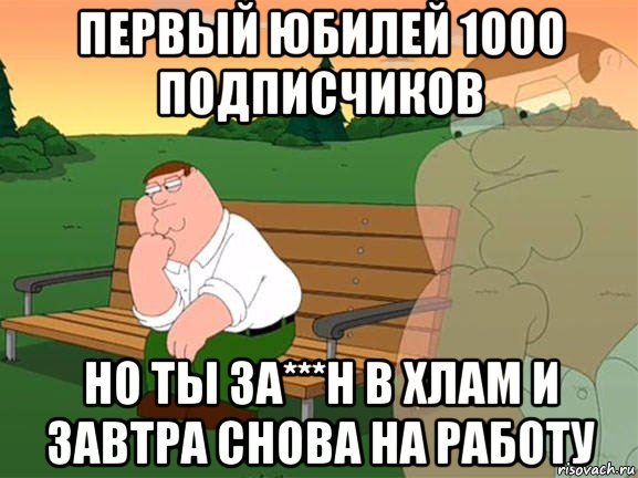 первый юбилей 1000 подписчиков но ты за***н в хлам и завтра снова на работу, Мем Задумчивый Гриффин