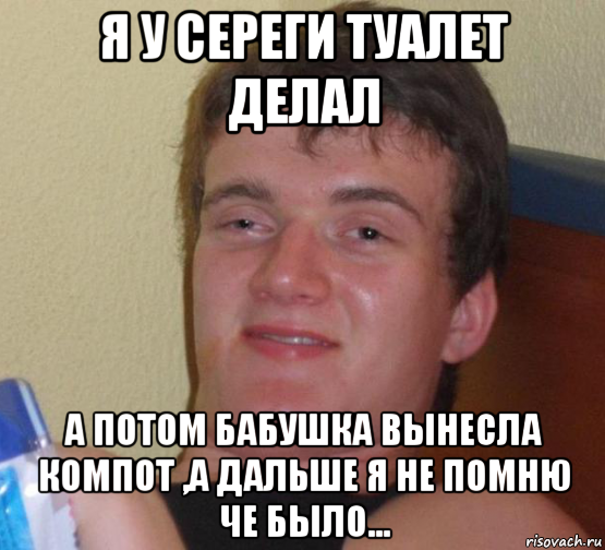 я у сереги туалет делал а потом бабушка вынесла компот ,а дальше я не помню че было..., Мем 10 guy (Stoner Stanley really high guy укуренный парень)