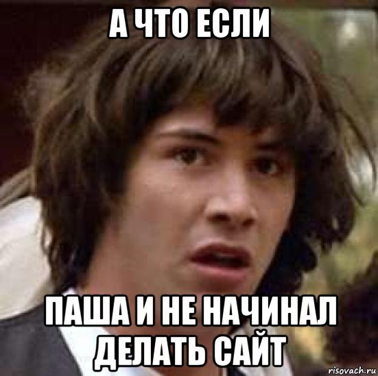 а что если паша и не начинал делать сайт, Мем А что если (Киану Ривз)