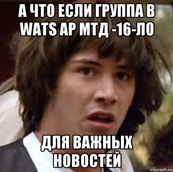 а что если группа в wats ap мтд -16-ло для важных новостей, Мем А что если (Киану Ривз)