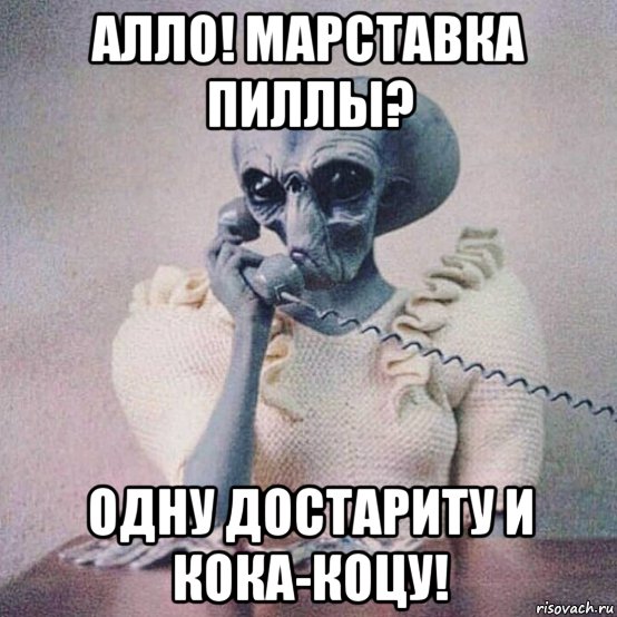 алло! марставка пиллы? одну достариту и кока-коцу!