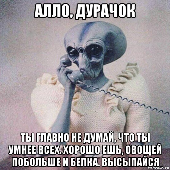 алло, дурачок ты главно не думай, что ты умнее всех. хорошо ешь, овощей побольше и белка. высыпайся