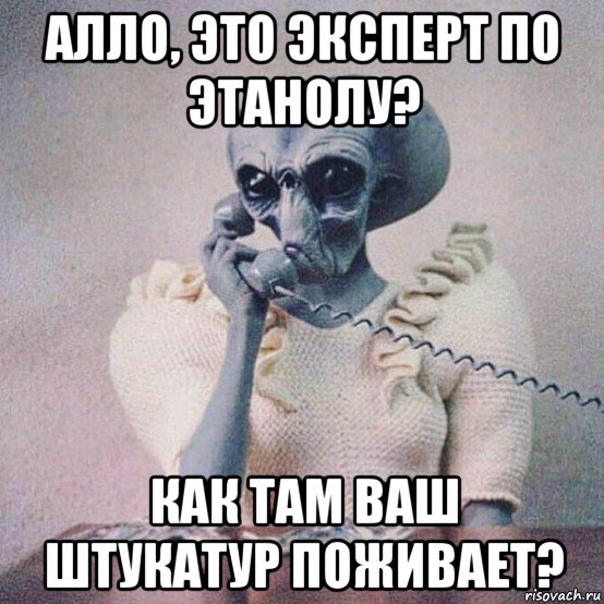 алло, это эксперт по этанолу? как там ваш штукатур поживает?