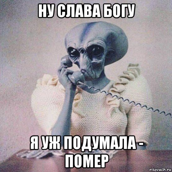 ну слава богу я уж подумала - помер
