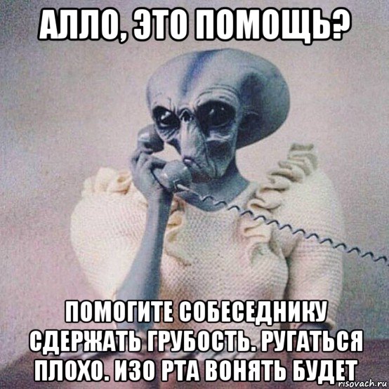 алло, это помощь? помогите собеседнику сдержать грубость. ругаться плохо. изо рта вонять будет