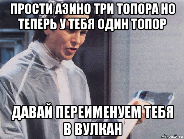 прости азино три топора но теперь у тебя один топор давай переименуем тебя в вулкан, Мем Американский психопат