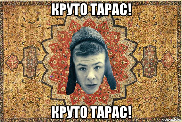 круто тарас! круто тарас!