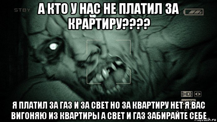 а кто у нас не платил за крартиру???? я платил за газ и за свет но за квартиру нет я вас вигоняю из квартиры а свет и газ забирайте себе, Мем Аутласт