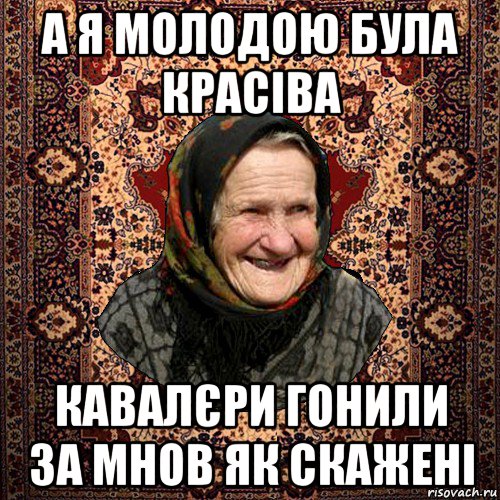 а я молодою була красіва кавалєри гонили за мнов як скажені