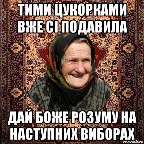 тими цукорками вже сі подавила дай боже розуму на наступних виборах