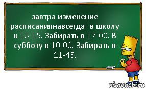 завтра изменение расписаниянавсегда! в школу к 15-15. Забирать в 17-00. В субботу к 10-00. Забирать в 11-45., Комикс Барт пишет на доске