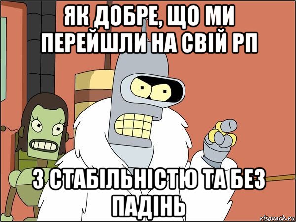 як добре, що ми перейшли на свій рп з стабiльнiстю та без падiнь, Мем Бендер