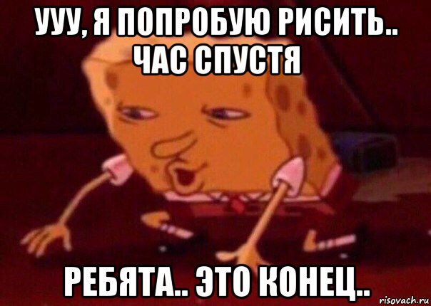 ууу, я попробую рисить.. час спустя ребята.. это конец.., Мем    Bettingmemes