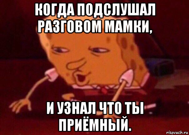 когда подслушал разговом мамки, и узнал что ты приёмный.