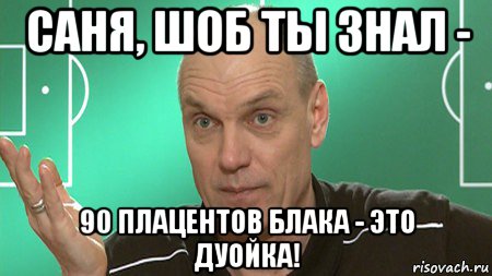 саня, шоб ты знал - 90 плацентов блака - это дуойка!, Мем бубнов