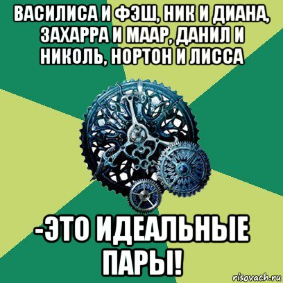 василиса и фэш, ник и диана, захарра и маар, данил и николь, нортон и лисса -это идеальные пары!, Мем Часодеи