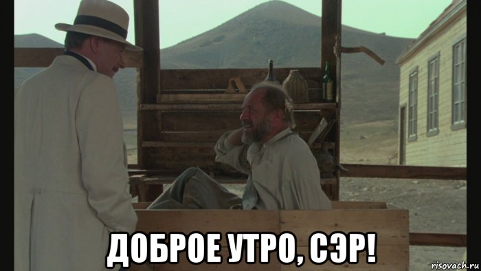  доброе утро, сэр!