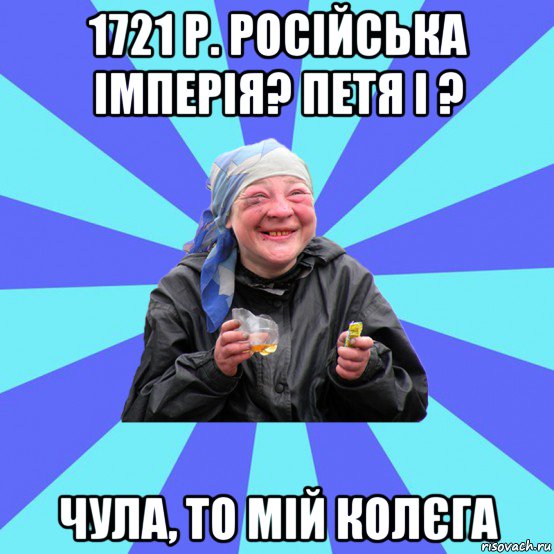 1721 р. російська імперія? петя і ? чула, то мій колєга, Мем Чотка Двка