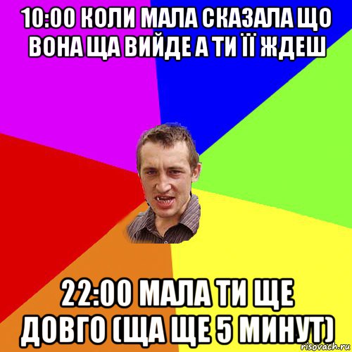 10:00 коли мала сказала що вона ща вийде а ти її ждеш 22:00 мала ти ще довго (ща ще 5 минут), Мем Чоткий паца