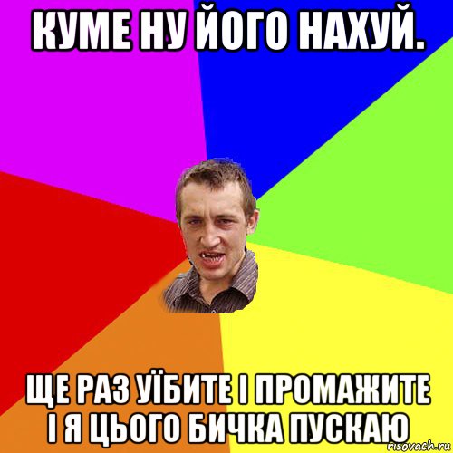 куме ну його нахуй. ще раз уїбите і промажите і я цього бичка пускаю, Мем Чоткий паца