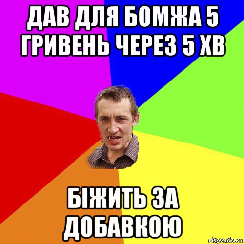 дав для бомжа 5 гривень через 5 хв біжить за добавкою, Мем Чоткий паца