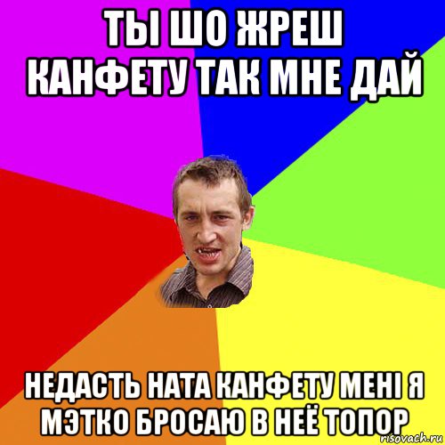 ты шо жреш канфету так мне дай недасть ната канфету менi я мэтко бросаю в неё топор, Мем Чоткий паца