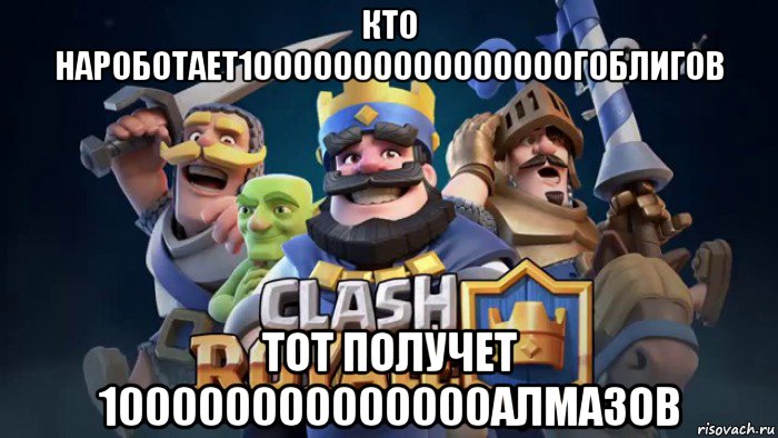 кто нароботает10000000000000000гоблигов тот получет 100000000000000алмазов