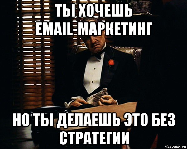 ты хочешь email-маркетинг но ты делаешь это без стратегии, Мем Дон Вито Корлеоне
