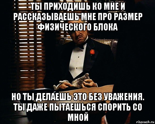 ты приходишь ко мне и рассказываешь мне про размер физического блока но ты делаешь это без уважения. ты даже пытаешься спорить со мной, Мем Дон Вито Корлеоне