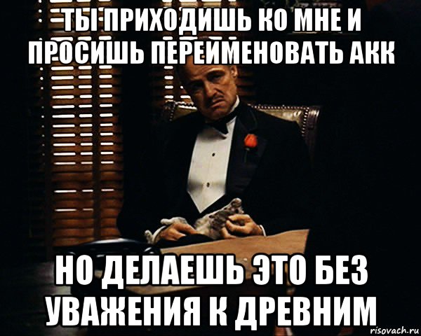 ты приходишь ко мне и просишь переименовать акк но делаешь это без уважения к древним, Мем Дон Вито Корлеоне