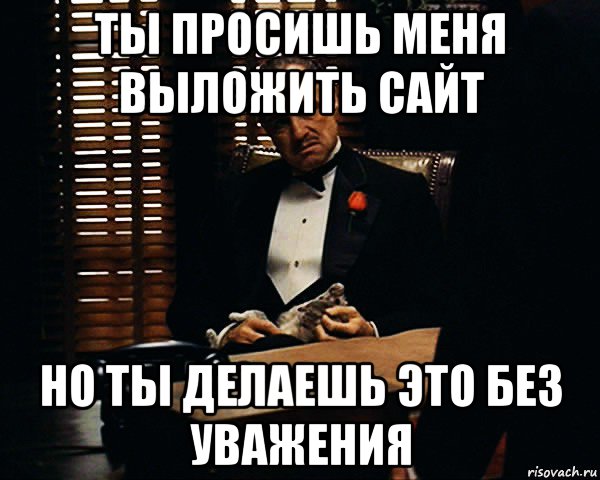 ты просишь меня выложить сайт но ты делаешь это без уважения, Мем Дон Вито Корлеоне