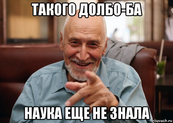 такого долбо-ба наука еще не знала