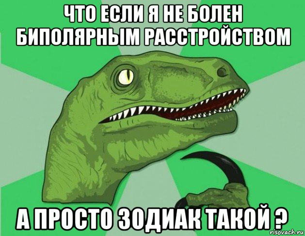 что если я не болен биполярным расстройством а просто зодиак такой ?