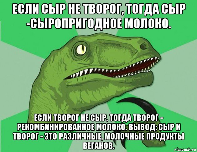 если сыр не творог, тогда сыр -сыропригодное молоко. если творог не сыр, тогда творог - рекомбинированное молоко. вывод: сыр и творог - это различные, молочные продукты веганов.