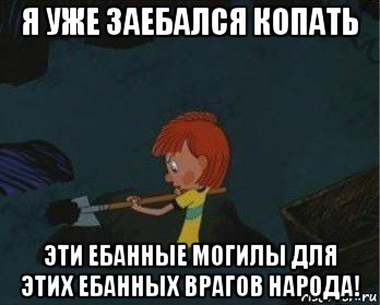 я уже заебался копать эти ебанные могилы для этих ебанных врагов народа!, Мем  Дядя Федор закапывает