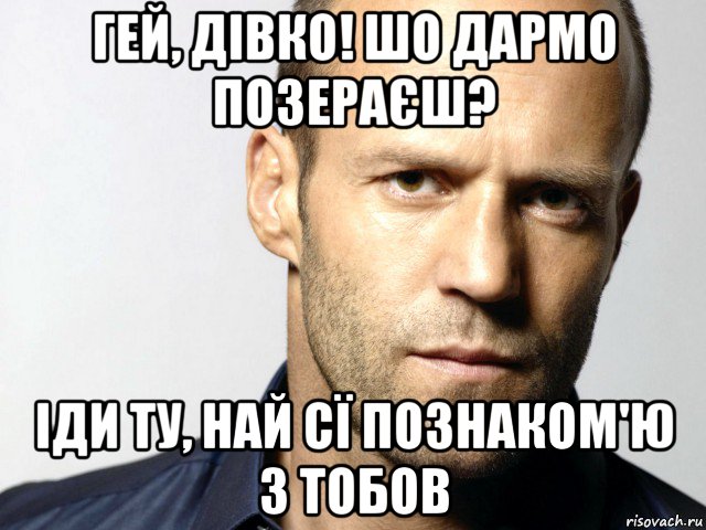 гей, дівко! шо дармо позераєш? іди ту, най сї познаком'ю з тобов, Мем Джейсон Стэтхэм