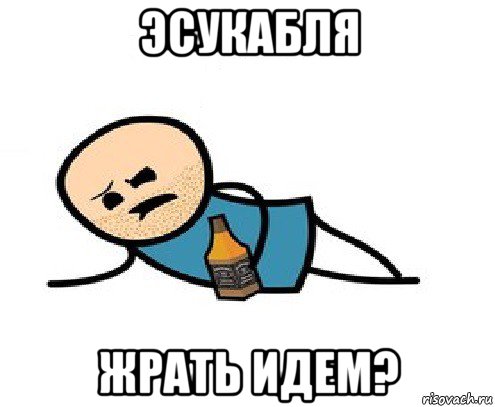 эсукабля жрать идем?