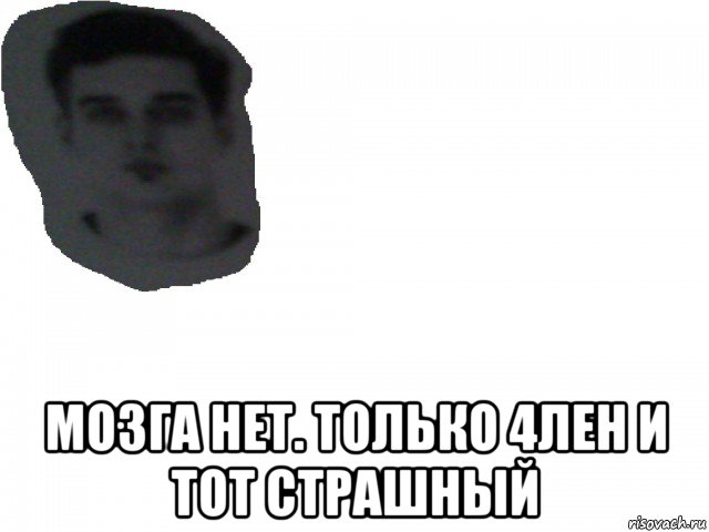  мозга нет. только 4лен и тот страшный